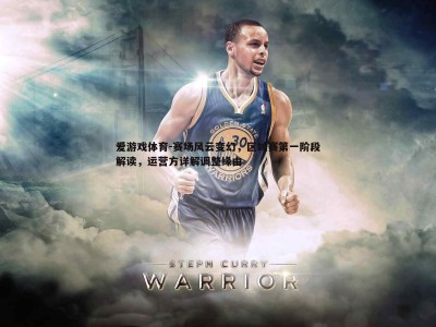 爱游戏体育-赛场风云变幻，区域赛第一阶段解读，运营方详解调整缘由