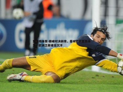 爱游戏体育-巅峰对决前夜，曼城巴萨蓄势待发，欧洲之巅谁主沉浮