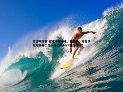 爱游戏体育-雷速中超评选，费利佩、克雷桑双双梅开二度，第22轮MVP花落谁家？