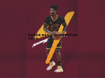 爱游戏体育-独家专访：旅法剑客费若秋的哥大求学路