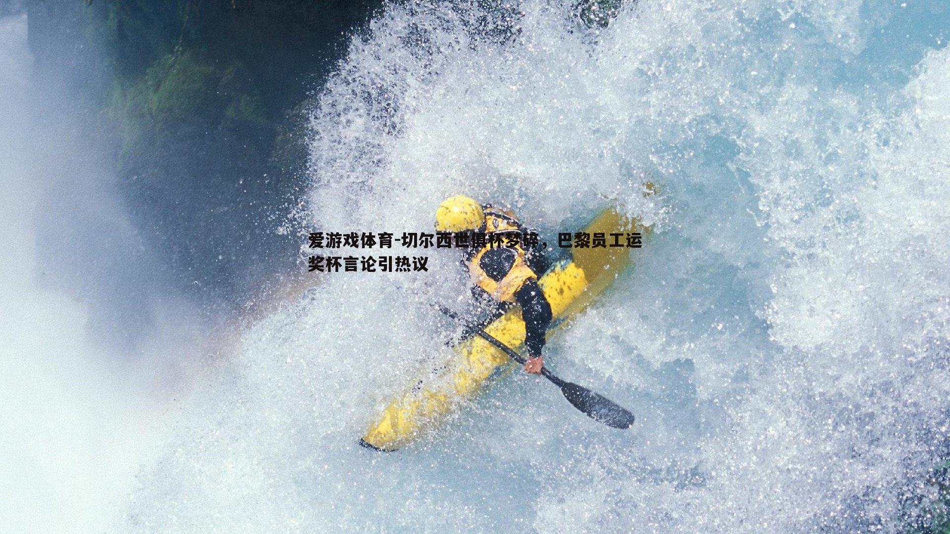 切尔西世俱杯梦碎，巴黎员工运奖杯言论引热议