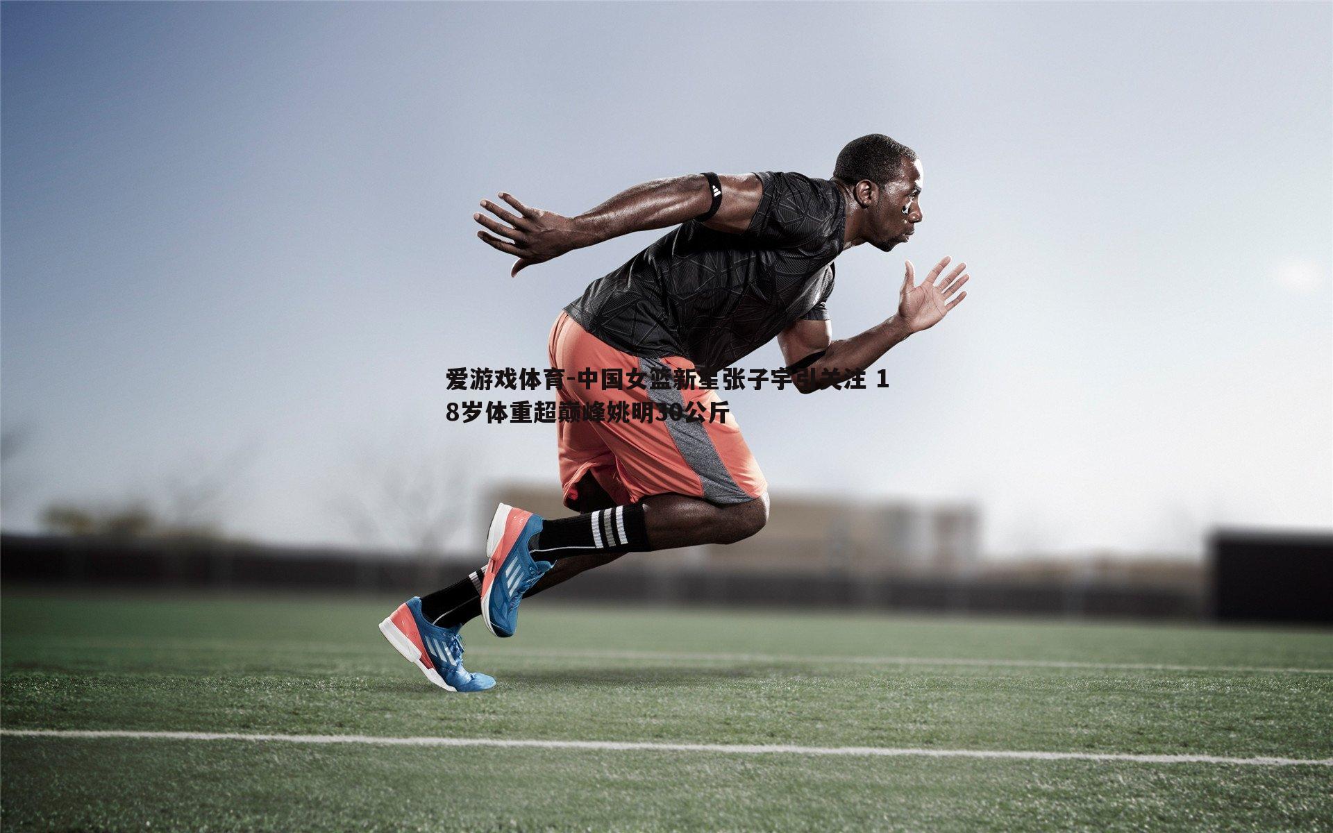 中国女篮新星张子宇引关注 18岁体重超巅峰姚明30公斤