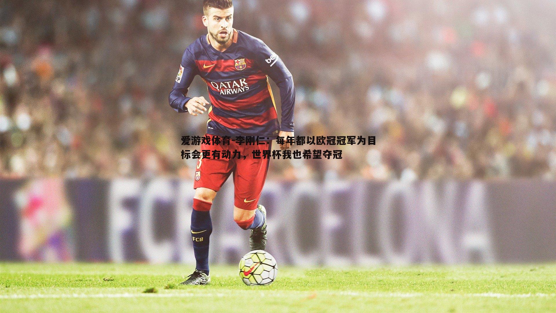 李刚仁:每年都以欧冠冠军为目标会更有动力,世界杯我也希望夺冠