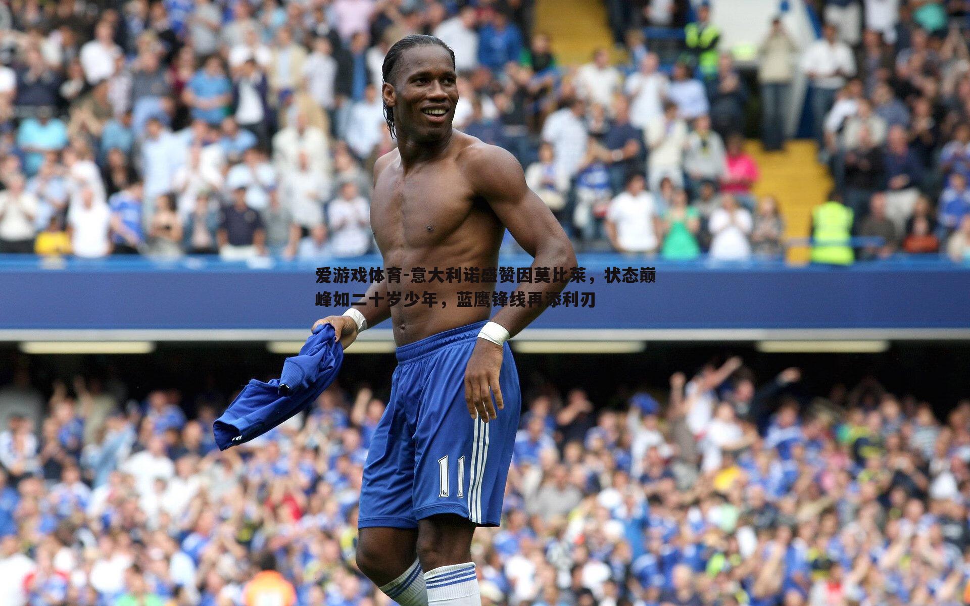 意大利诺盛赞因莫比莱，状态巅峰如二十岁少年，蓝鹰锋线再添利刃