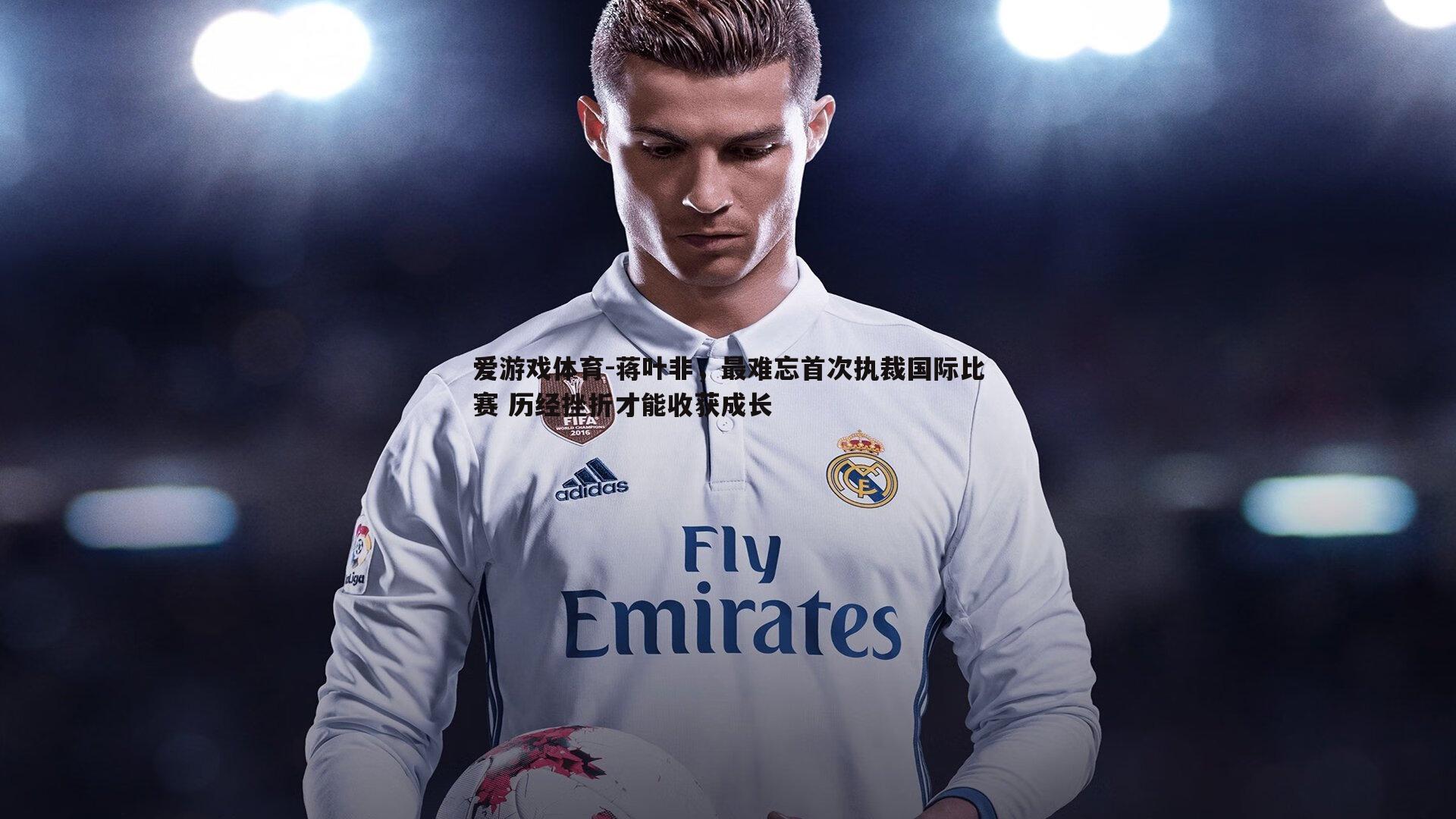 蒋叶非，最难忘首次执裁国际比赛 历经挫折才能收获成长